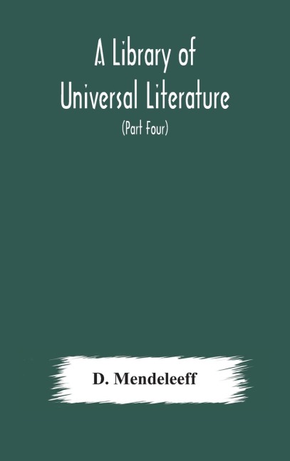 A Library of Universal Literature; Comprising Science, Biography, Fiction and the Great Orations; The Principles of Chemistry (Part Four) - D. Mendeleeff