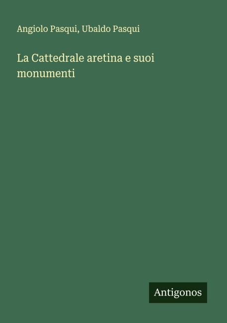 La Cattedrale aretina e suoi monumenti - Angiolo Pasqui, Ubaldo Pasqui