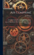 Cover-Bild zum Titel 'Air Comprimé: Description Générale De L'emploi De L'air Comprimé, Comme Force Gratuite, Envoyé Comme Les Gaz À Des Distances Indéter' von 'J. B. Roussel'