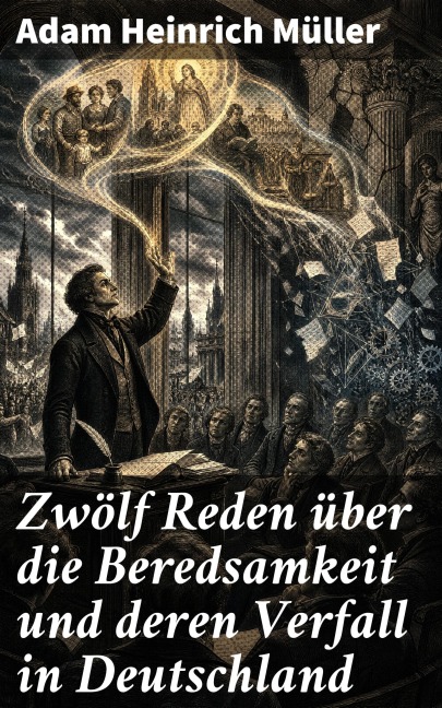 Zwölf Reden über die Beredsamkeit und deren Verfall in Deutschland - Adam Heinrich Müller