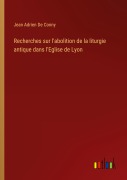 Cover-Bild zum Titel 'Recherches sur l'abolition de la liturgie antique dans l'Eglise de Lyon' von 'Jean Adrien De Conny'
