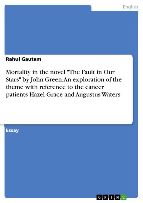 Mortality in the novel "The Fault in Our Stars" by John Green. An exploration of the theme with reference to the cancer patients Hazel Grace and Augustus Waters - Rahul Gautam