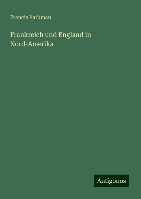 Frankreich und England in Nord-Amerika - Francis Parkman