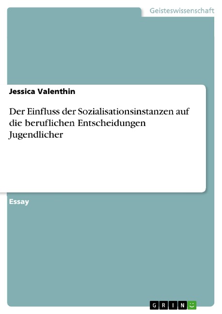 Der Einfluss der Sozialisationsinstanzen auf die beruflichen Entscheidungen Jugendlicher - Jessica Valenthin