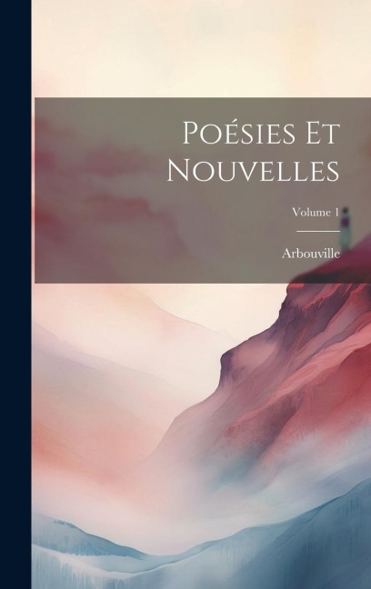 Poésies Et Nouvelles; Volume 1 - Arbouville