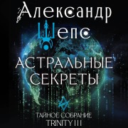 Cover-Bild zum Titel 'Astralnye sekrety. Taynoe sobranie. Trinity III.' von 'Alexander Sheps'