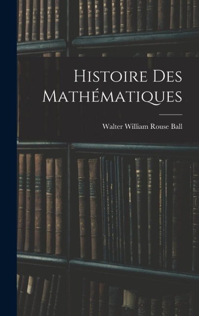 Histoire Des Mathématiques - Walter William Rouse Ball