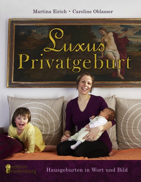 Luxus Privatgeburt - Hausgeburten in Wort und Bild - Martina Eirich, Caroline Oblasser