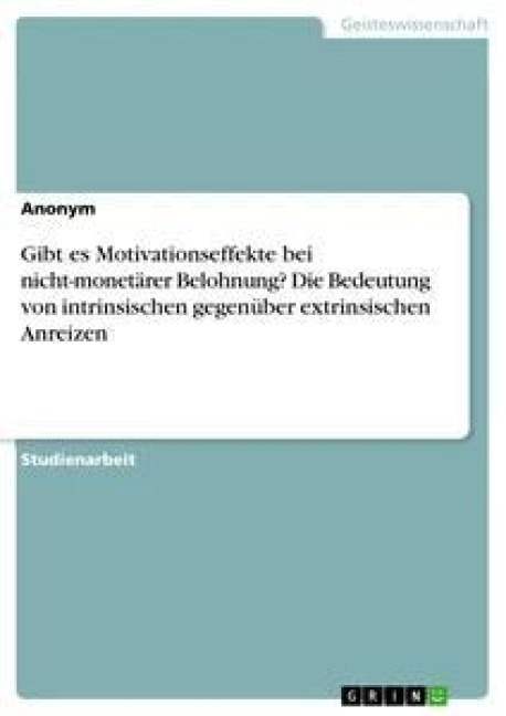 Gibt es Motivationseffekte bei nicht-monetärer Belohnung? Die Bedeutung von intrinsischen gegenüber extrinsischen Anreizen - Anonym