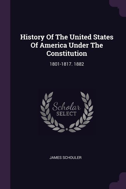History Of The United States Of America Under The Constitution - James Schouler