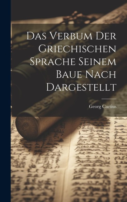 Das Verbum der Griechischen Sprache Seinem Baue Nach Dargestellt - Georg Curtius
