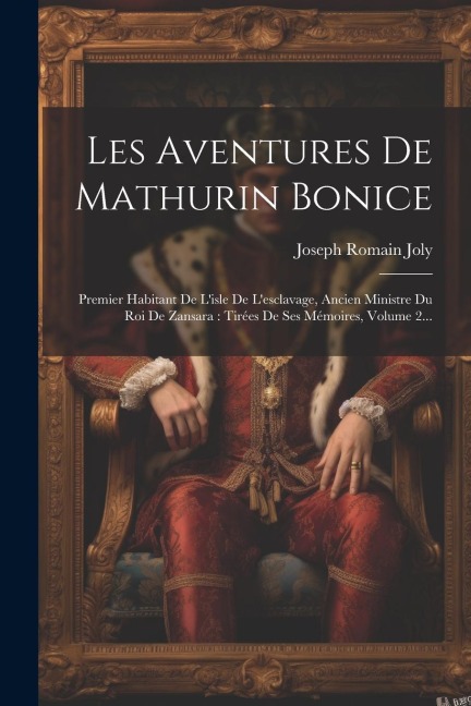 Les Aventures De Mathurin Bonice: Premier Habitant De L'isle De L'esclavage, Ancien Ministre Du Roi De Zansara: Tirées De Ses Mémoires, Volume 2... - Joseph Romain Joly