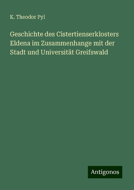 Geschichte des Cistertienserklosters Eldena im Zusammenhange mit der Stadt und Universität Greifswald - K. Theodor Pyl
