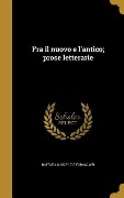 Cover-Bild zum Titel 'Fra il nuovo e l'antico; prose letterarie' von 'Raffaello Fornaciari'