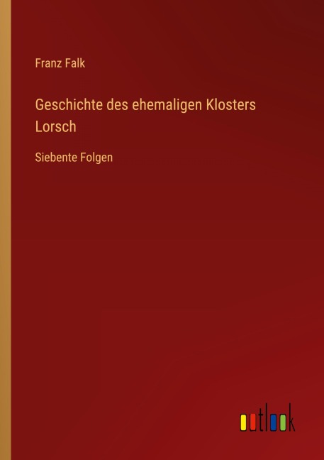 Geschichte des ehemaligen Klosters Lorsch - Franz Falk