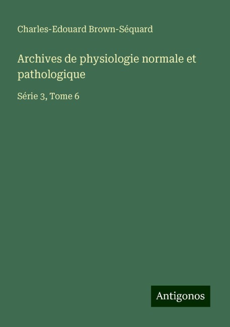 Archives de physiologie normale et pathologique - Charles-Edouard Brown-Séquard