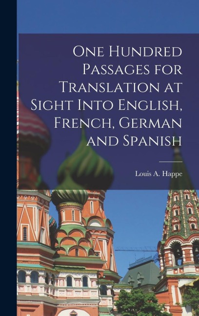 One Hundred Passages for Translation at Sight Into English, French, German and Spanish - Louis A. Happe