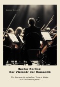 Cover-Bild zum Titel 'Hector Berlioz: Der Visionär der Romantik' von 'Antoine Bernard'