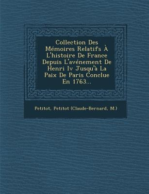 Collection Des Mémoires Relatifs À L'histoire De France Depuis L'avénement De Henri Iv Jusqu'à La Paix De Paris Conclue En 1763... - Petitot (Claude-Bernard, M