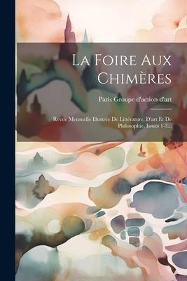 La Foire Aux Chimères: Revue Mensuelle Illustrée De Littérature, D'art Et De Philosophie, Issues 1-3... - 