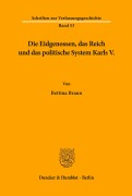 Cover-Bild zum Titel 'Die Eidgenossen, das Reich und das politische System Karls V.' von 'Bettina Braun'
