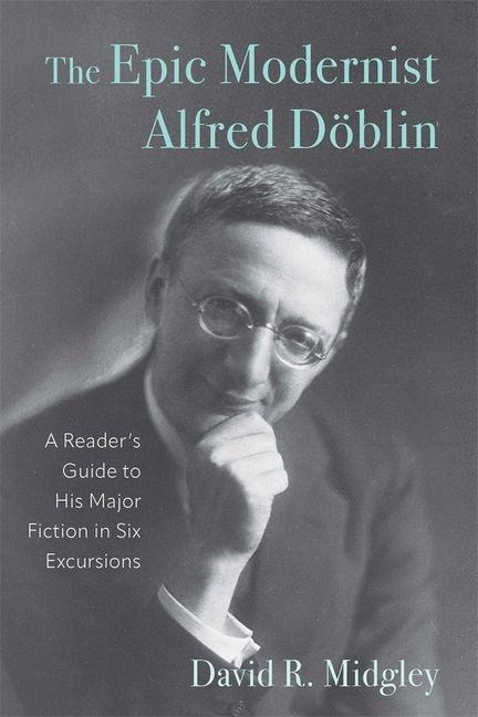 The Epic Modernist Alfred Döblin - David R Midgley