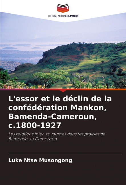 L'essor et le déclin de la confédération Mankon, Bamenda-Cameroun, c.1800-1927 - Luke Ntse Musongong