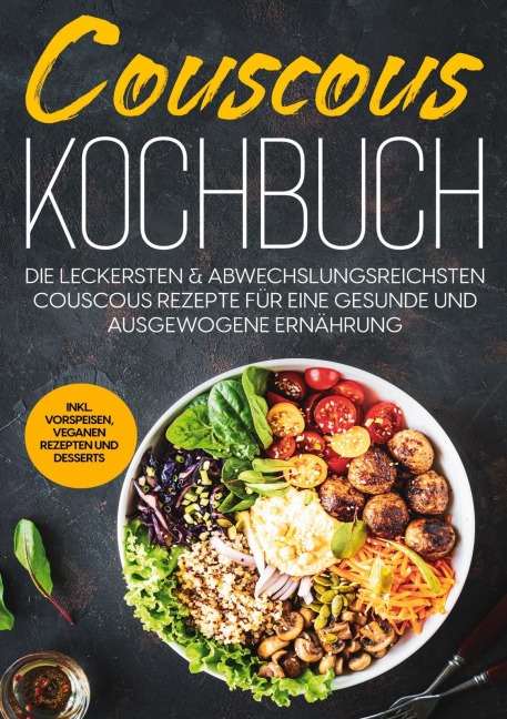 Couscous Kochbuch: Die leckersten & abwechslungsreichsten Couscous Rezepte für eine gesunde und ausgewogene Ernährung | inkl. Vorspeisen, veganen Rezepten und Desserts - Junis Abbas