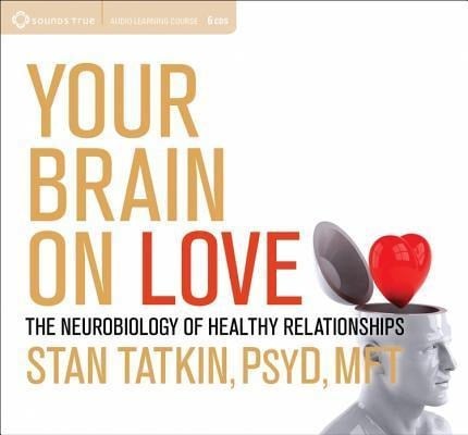 Your Brain on Love: The Neurobiology of Healthy Relationships - Stan Tatkin