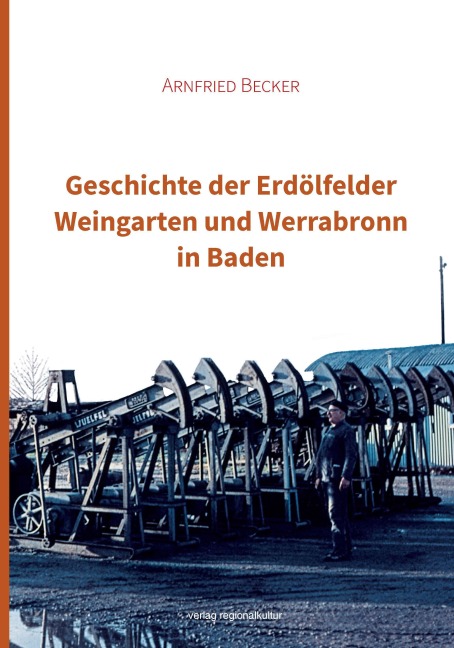 Geschichte der Erdölfelder Weingarten und Werrabronn in Baden - Arnfried Becker
