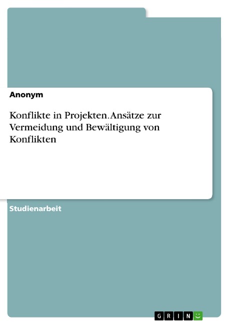 Konflikte in Projekten. Ansätze zur Vermeidung und Bewältigung von Konflikten - 