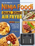 The Ultimate Ninja Foodi Dual Zone Air Fryer Cookbook: 1600 Days of Easy, Affordable, and Delicious Air Fryer Recipes for Everyone incl. Side Dishes, Desserts and More. - Alice McDowell