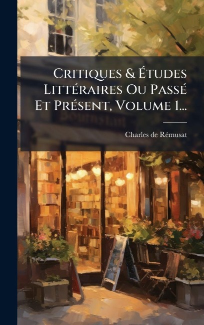 Critiques & Ãtudes LittÃ(c)raires Ou PassÃ(c) Et PrÃ(c)sent, Volume 1... - Charles de Rã(c)Musat