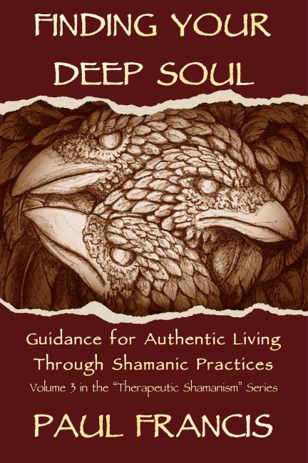 Finding Your Deep Soul: Guidance for Authentic Living Through Shamanic Practices - Paul Francis