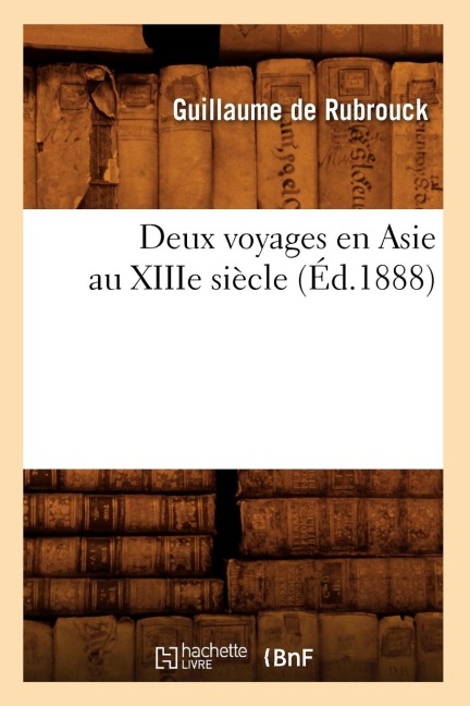 Deux Voyages En Asie Au Xiiie Siècle (Éd.1888) - Guillaume de Rubrouck
