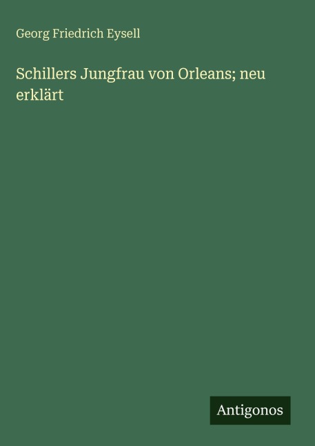 Schillers Jungfrau von Orleans; neu erklärt - Georg Friedrich Eysell