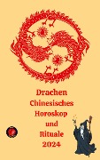 Drachen Chinesisches Horoskop und Rituale 2024 - Alina A Rubi, Angeline Rubi