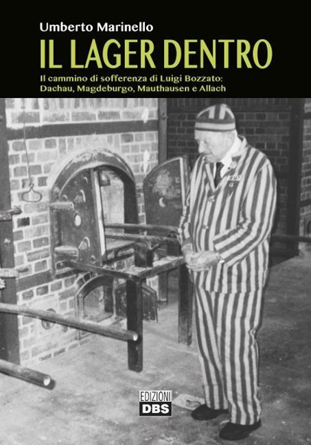 Il lager dentro. Il cammino di sofferenza di Luigi Bozzato. Dachau, Magdeburgo, Mauthausen e Allach - Umberto Marinello