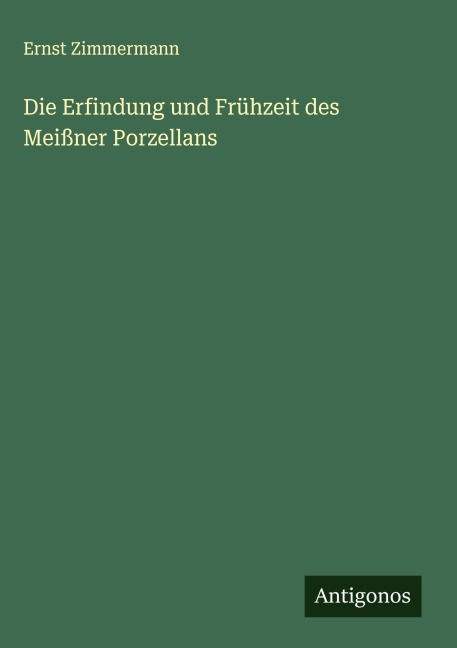Die Erfindung und Frühzeit des Meißner Porzellans - Ernst Zimmermann