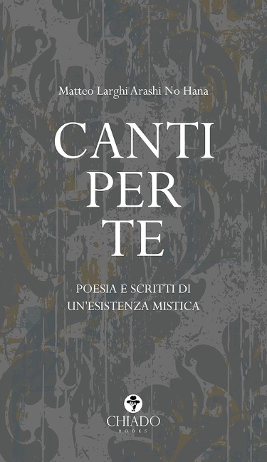 Canti per te. Poesie e scritti di un'esistenza mistica - Matteo Larghi Arashi No Hana