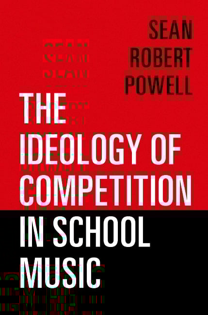 The Ideology of Competition in School Music - Sean Robert Powell