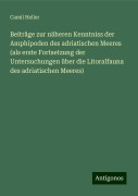 Beiträge zur näheren Kenntniss der Amphipoden des adriatischen Meeres (als erste Fortsetzung der Untersuchungen über die Litoralfauna des adriatischen Meeres) - Camil Heller