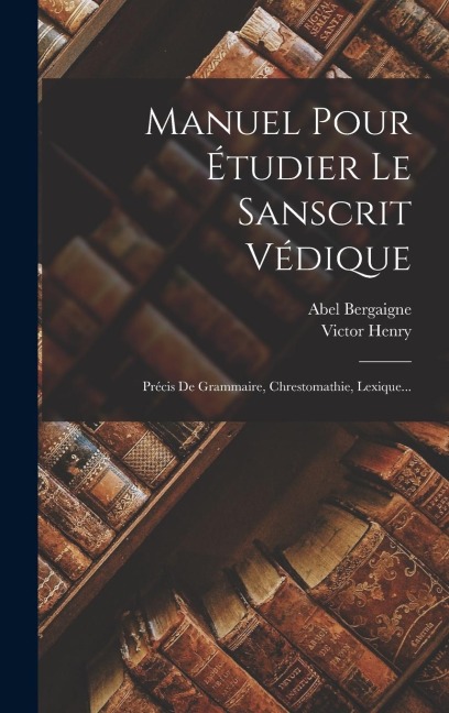 Manuel Pour Étudier Le Sanscrit Védique: Précis De Grammaire, Chrestomathie, Lexique... - Abel Bergaigne, Victor Henry