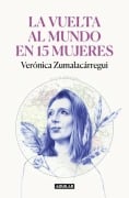 La Vuelta Al Mundo En 15 Mujeres: Historias de Mujeres Que Me Han Cambiado La Mirada / Around the World in 15 Women: The Stories of Women Who Have Changed Me - Verónica Zumalacárregui