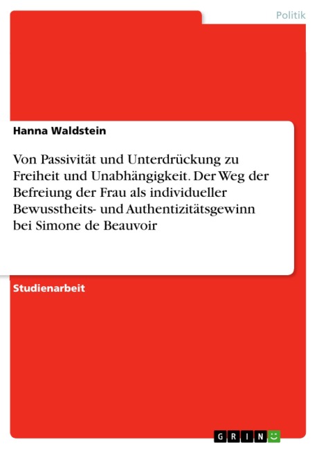 Von Passivität und Unterdrückung zu Freiheit und Unabhängigkeit. Der Weg der Befreiung der Frau als individueller Bewusstheits- und Authentizitätsgewinn bei Simone de Beauvoir - Hanna Waldstein