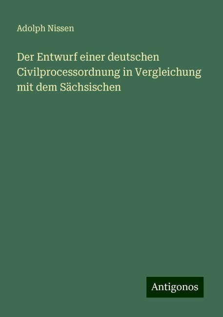 Der Entwurf einer deutschen Civilprocessordnung in Vergleichung mit dem Sächsischen - Adolph Nissen