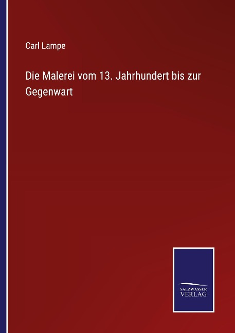 Die Malerei vom 13. Jahrhundert bis zur Gegenwart - Carl Lampe