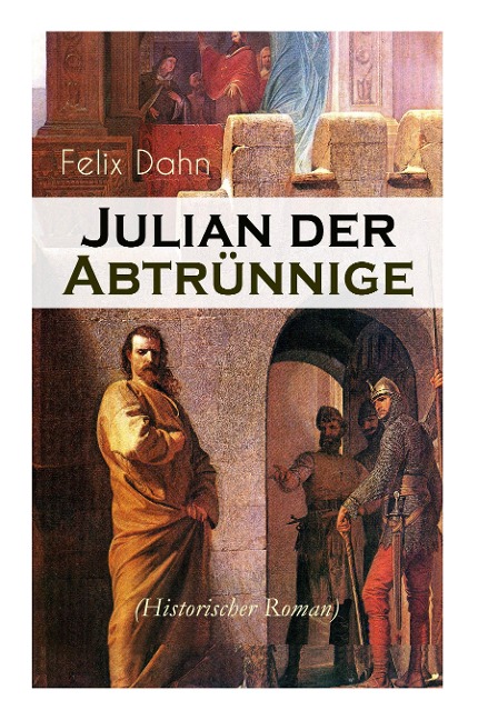 Julian der Abtrünnige (Historischer Roman): Die Jugend, Der Cäsar und Der Imperator - Felix Dahn