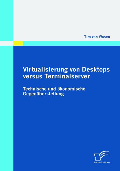 Virtualisierung von Desktops versus Terminalserver: Technische und ökonomische Gegenüberstellung - Tim van Wasen