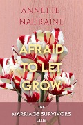 Afraid to Let Grow (The Marriage Survivors Club, #2) - Annette Nauraine